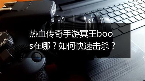 热血传奇手游冥王boos在哪？如何快速击杀？