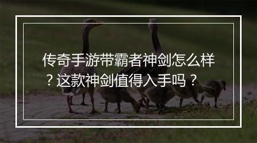 传奇手游带霸者神剑怎么样？这款神剑值得入手吗？