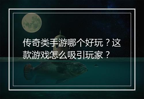 传奇类手游哪个好玩？这款游戏怎么吸引玩家？