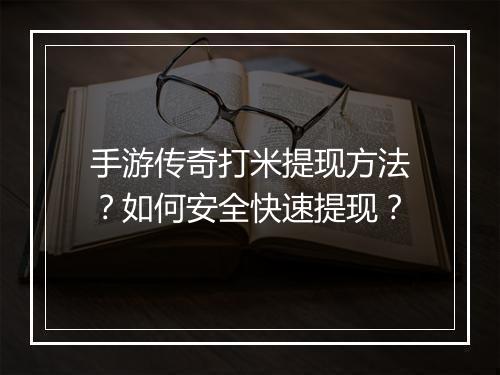 手游传奇打米提现方法？如何安全快速提现？