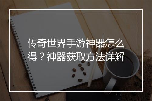 传奇世界手游神器怎么得？神器获取方法详解