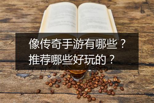 像传奇手游有哪些？推荐哪些好玩的？