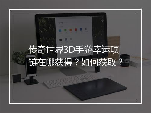 传奇世界3D手游幸运项链在哪获得？如何获取？