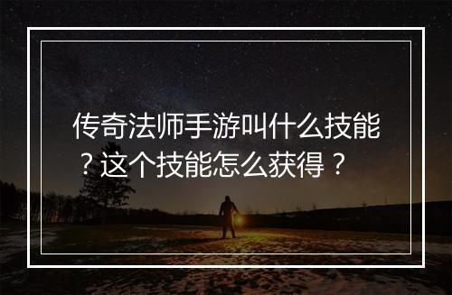 传奇法师手游叫什么技能？这个技能怎么获得？
