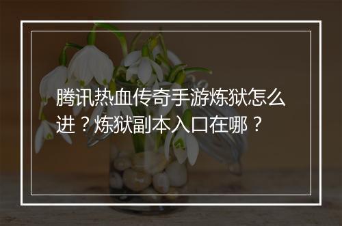 腾讯热血传奇手游炼狱怎么进？炼狱副本入口在哪？