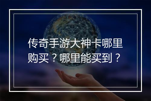 传奇手游大神卡哪里购买？哪里能买到？