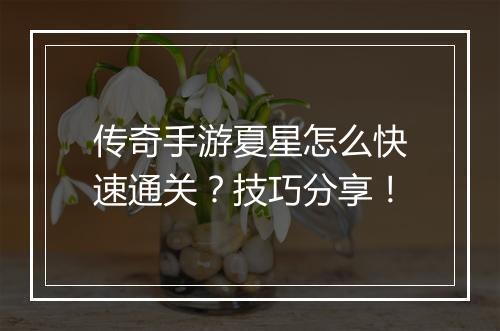 传奇手游夏星怎么快速通关？技巧分享！