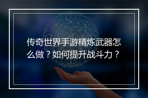传奇世界手游精炼武器怎么做？如何提升战斗力？