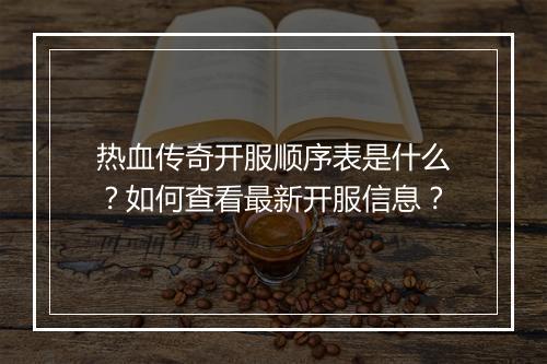 热血传奇开服顺序表是什么？如何查看最新开服信息？