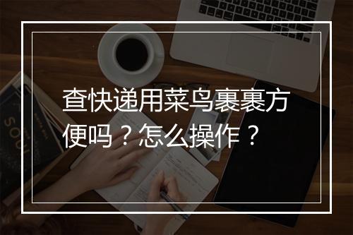查快递用菜鸟裹裹方便吗？怎么操作？