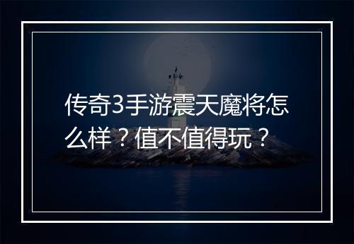 传奇3手游震天魔将怎么样？值不值得玩？