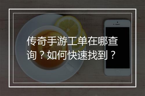 传奇手游工单在哪查询？如何快速找到？