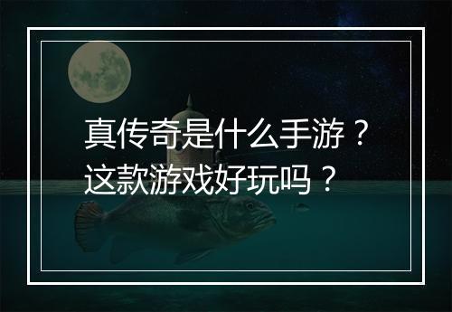 真传奇是什么手游？这款游戏好玩吗？