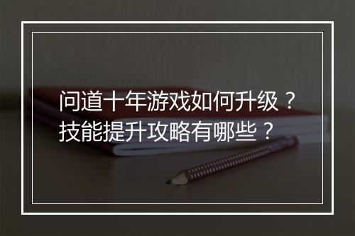 问道十年游戏如何升级？技能提升攻略有哪些？