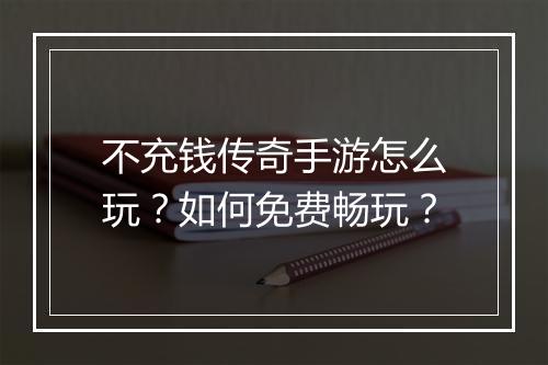 不充钱传奇手游怎么玩？如何免费畅玩？