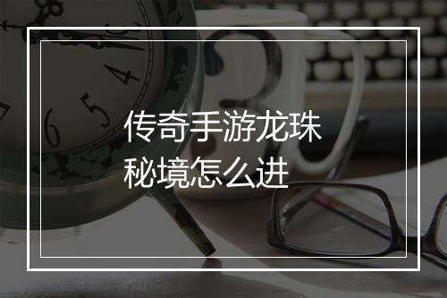 传奇手游龙珠秘境怎么进