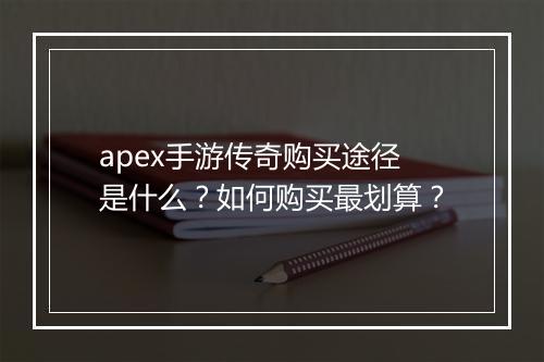 apex手游传奇购买途径是什么？如何购买最划算？