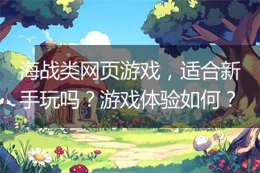 海战类网页游戏，适合新手玩吗？游戏体验如何？
