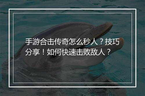 手游合击传奇怎么秒人？技巧分享！如何快速击败敌人？