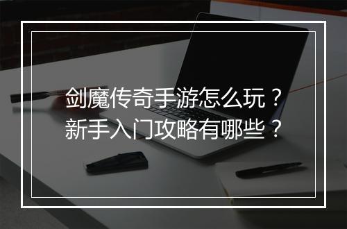 剑魔传奇手游怎么玩？新手入门攻略有哪些？