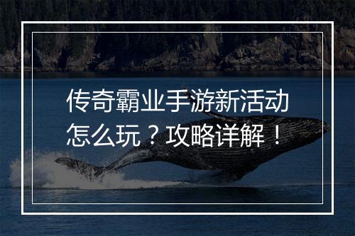 传奇霸业手游新活动怎么玩？攻略详解！