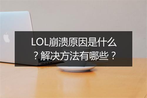 LOL崩溃原因是什么？解决方法有哪些？