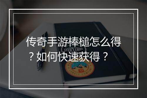 传奇手游棒槌怎么得？如何快速获得？