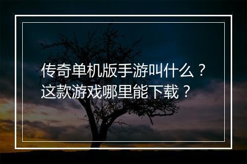 传奇单机版手游叫什么？这款游戏哪里能下载？