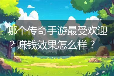 哪个传奇手游最受欢迎？赚钱效果怎么样？