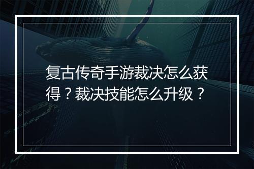 复古传奇手游裁决怎么获得？裁决技能怎么升级？