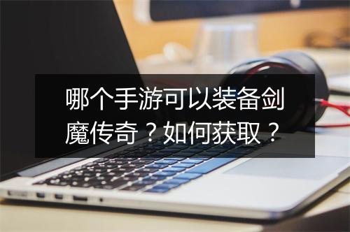 哪个手游可以装备剑魔传奇？如何获取？