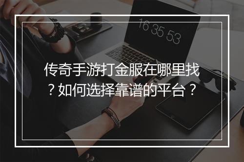 传奇手游打金服在哪里找？如何选择靠谱的平台？