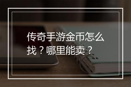 传奇手游金币怎么找？哪里能卖？
