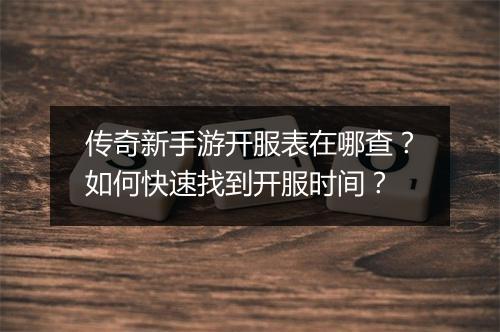 传奇新手游开服表在哪查？如何快速找到开服时间？