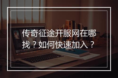 传奇征途开服网在哪找？如何快速加入？