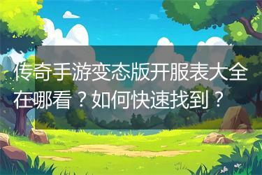 传奇手游变态版开服表大全在哪看？如何快速找到？