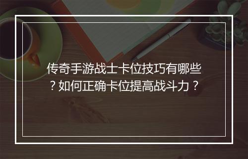 传奇手游战士卡位技巧有哪些？如何正确卡位提高战斗力？