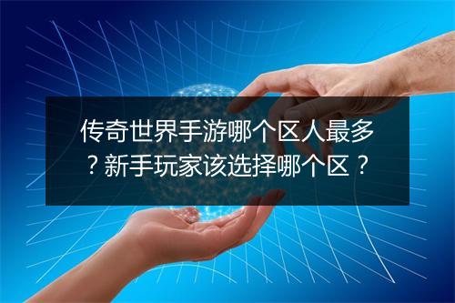 传奇世界手游哪个区人最多？新手玩家该选择哪个区？