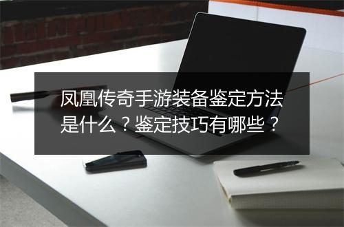 凤凰传奇手游装备鉴定方法是什么？鉴定技巧有哪些？