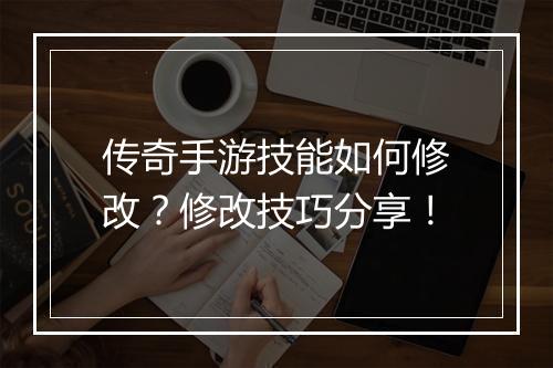 传奇手游技能如何修改？修改技巧分享！