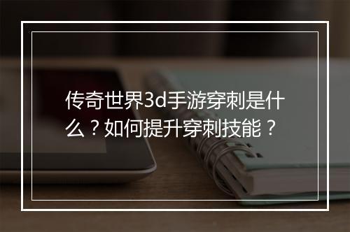 传奇世界3d手游穿刺是什么？如何提升穿刺技能？
