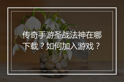 传奇手游圣战法神在哪下载？如何加入游戏？
