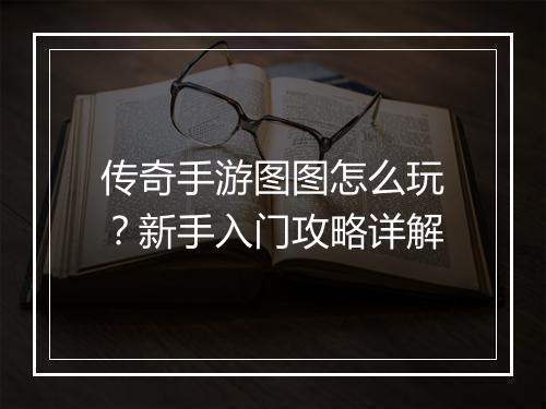 传奇手游图图怎么玩？新手入门攻略详解