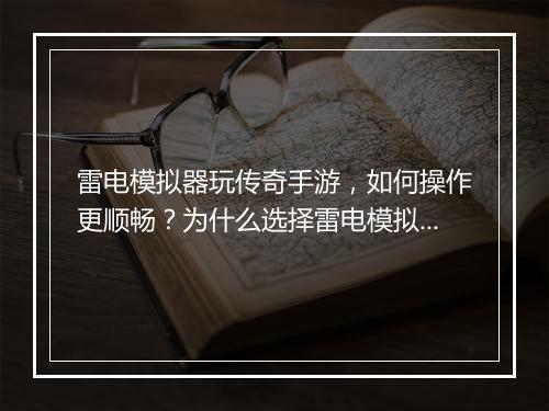 雷电模拟器玩传奇手游，如何操作更顺畅？为什么选择雷电模拟器？