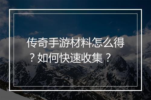 传奇手游材料怎么得？如何快速收集？