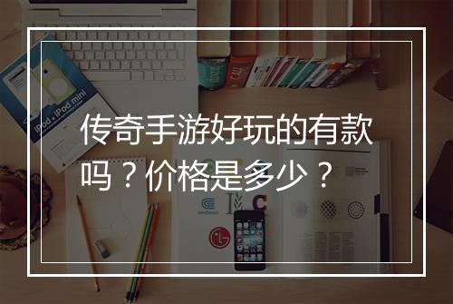 传奇手游好玩的有款吗？价格是多少？