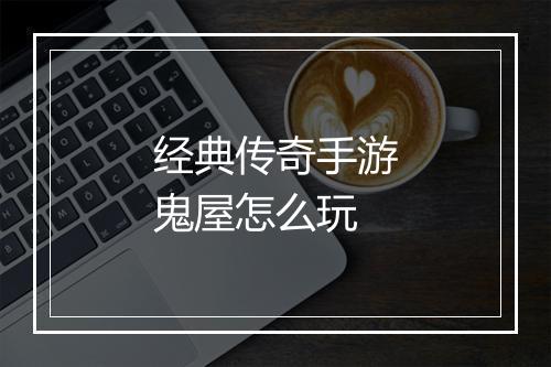 经典传奇手游鬼屋怎么玩