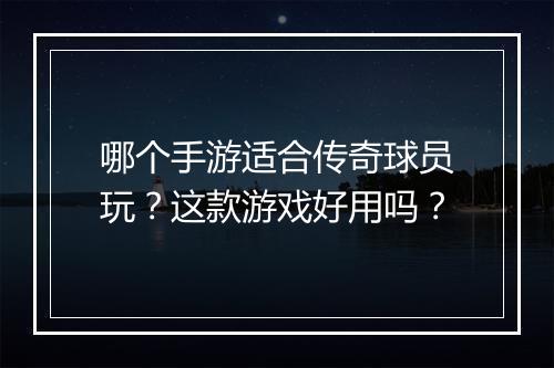 哪个手游适合传奇球员玩？这款游戏好用吗？
