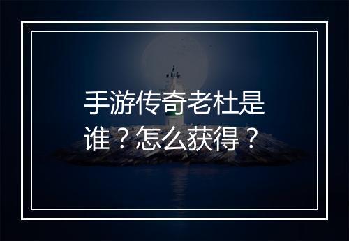 手游传奇老杜是谁？怎么获得？