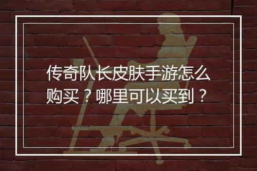 传奇队长皮肤手游怎么购买？哪里可以买到？